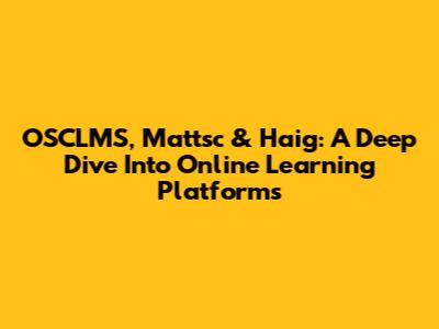 OSCLMS, Mattsc & Haig: A Deep Dive Into Online Learning Platforms
