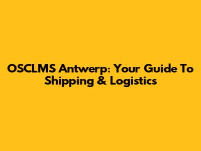 OSCLMS Antwerp: Your Guide To Shipping & Logistics