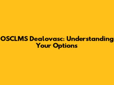 OSCLMS Dealovasc: Understanding Your Options