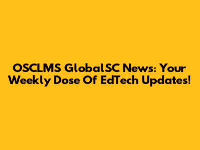 OSCLMS GlobalSC News: Your Weekly Dose Of EdTech Updates!