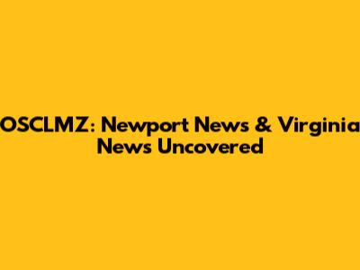 OSCLMZ: Newport News & Virginia News Uncovered