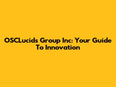OSCLucids Group Inc: Your Guide To Innovation