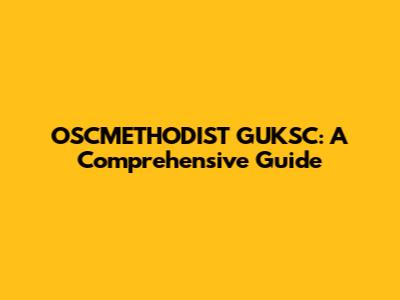 OSCMETHODIST GUKSC: A Comprehensive Guide