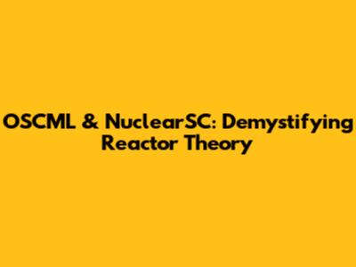 OSCML & NuclearSC: Demystifying Reactor Theory