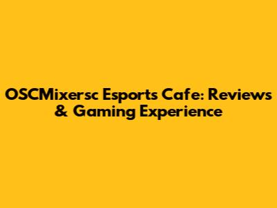 OSCMixersc Esports Cafe: Reviews & Gaming Experience