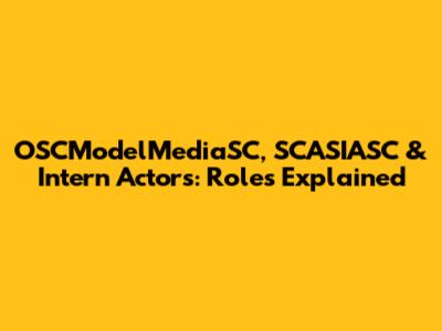OSCModelMediaSC, SCASIASC & Intern Actors: Roles Explained