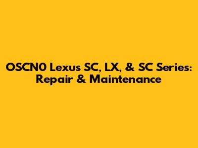 OSCN0 Lexus SC, LX, & SC Series: Repair & Maintenance