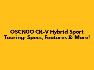 OSCN0O CR-V Hybrid Sport Touring: Specs, Features & More!