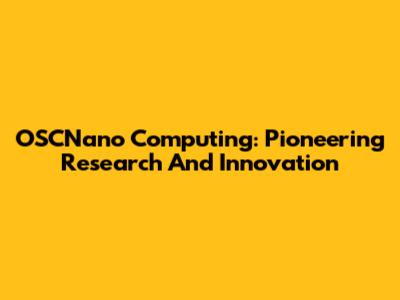 OSCNano Computing: Pioneering Research And Innovation