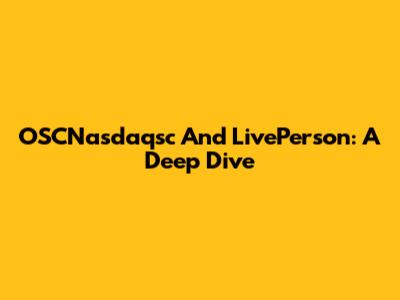 OSCNasdaqsc And LivePerson: A Deep Dive