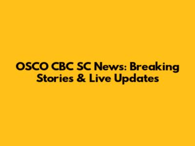 OSCO CBC SC News: Breaking Stories & Live Updates