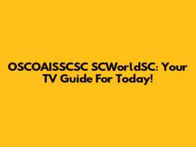 OSCOAISSCSC SCWorldSC: Your TV Guide For Today!