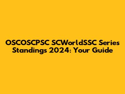 OSCOSCPSC SCWorldSSC Series Standings 2024: Your Guide