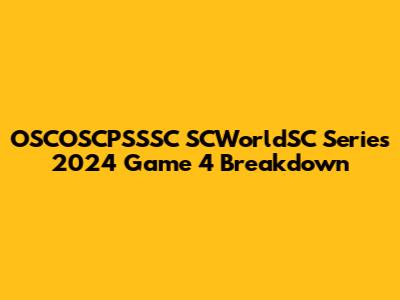 OSCOSCPSSSC SCWorldSC Series 2024 Game 4 Breakdown