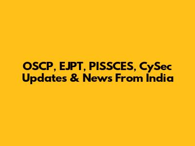 OSCP, EJPT, PISSCES, CySec Updates & News From India