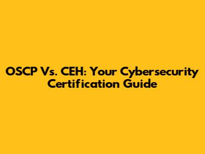 OSCP Vs. CEH: Your Cybersecurity Certification Guide