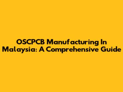 OSCPCB Manufacturing In Malaysia: A Comprehensive Guide