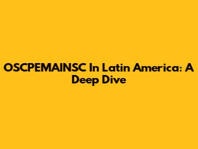 OSCPEMAINSC In Latin America: A Deep Dive