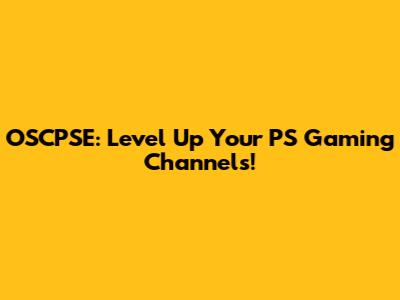 OSCPSE: Level Up Your PS Gaming Channels!