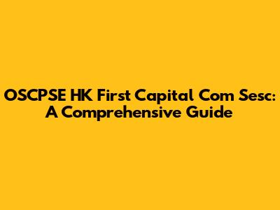 OSCPSE HK First Capital Com Sesc: A Comprehensive Guide