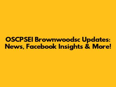 OSCPSEI Brownwoodsc Updates: News, Facebook Insights & More!