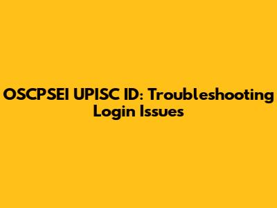 OSCPSEI UPISC ID: Troubleshooting Login Issues