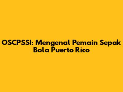 OSCPSSI: Mengenal Pemain Sepak Bola Puerto Rico