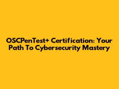 OSCPenTest+ Certification: Your Path To Cybersecurity Mastery