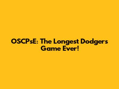 OSCPsE: The Longest Dodgers Game Ever!