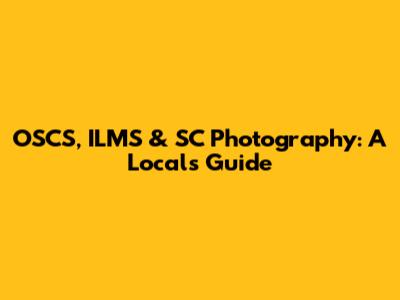 OSCS, ILMS & SC Photography: A Local's Guide