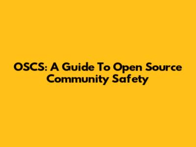 OSCS: A Guide To Open Source Community Safety