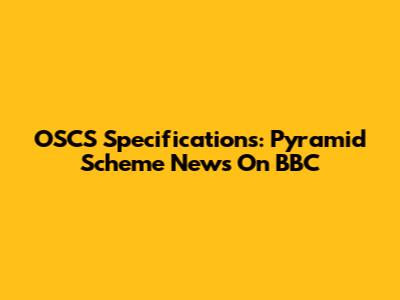 OSCS Specifications: Pyramid Scheme News On BBC