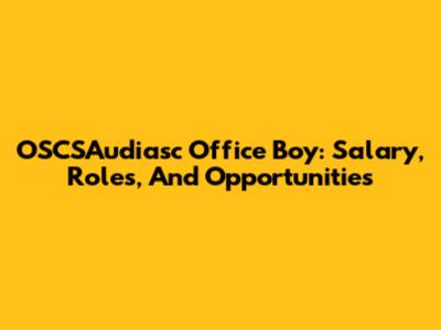 OSCSAudiasc Office Boy: Salary, Roles, And Opportunities