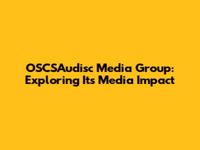 OSCSAudisc Media Group: Exploring Its Media Impact