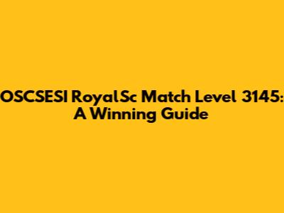 OSCSESI RoyalSc Match Level 3145: A Winning Guide