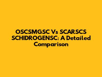 OSCSMGSC Vs SCARSCS SCHIDROGENSC: A Detailed Comparison