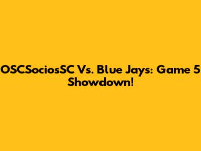OSCSociosSC Vs. Blue Jays: Game 5 Showdown!