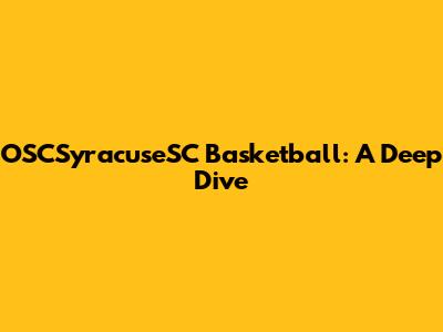 OSCSyracuseSC Basketball: A Deep Dive