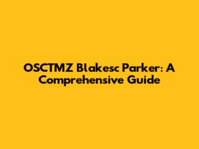 OSCTMZ Blakesc Parker: A Comprehensive Guide
