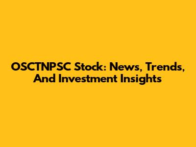 OSCTNPSC Stock: News, Trends, And Investment Insights