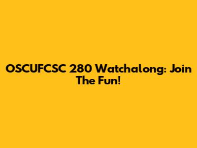 OSCUFCSC 280 Watchalong: Join The Fun!