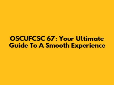 OSCUFCSC 67: Your Ultimate Guide To A Smooth Experience