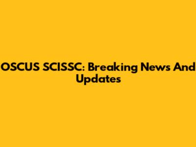 OSCUS SCISSC: Breaking News And Updates
