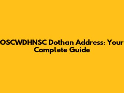 OSCWDHNSC Dothan Address: Your Complete Guide