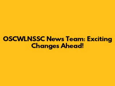 OSCWLNSSC News Team: Exciting Changes Ahead!