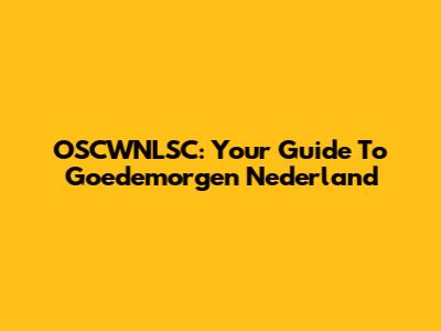 OSCWNLSC: Your Guide To Goedemorgen Nederland