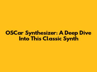 OSCar Synthesizer: A Deep Dive Into This Classic Synth