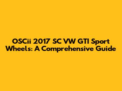 OSCii 2017 SC VW GTI Sport Wheels: A Comprehensive Guide