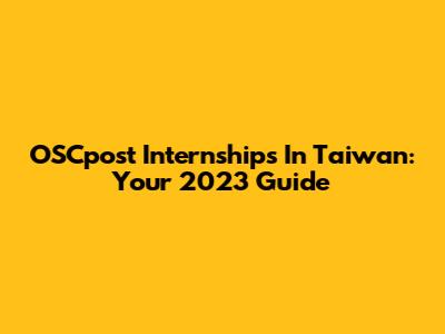 OSCpost Internships In Taiwan: Your 2023 Guide