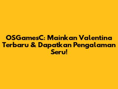 OSGamesC: Mainkan Valentina Terbaru & Dapatkan Pengalaman Seru!